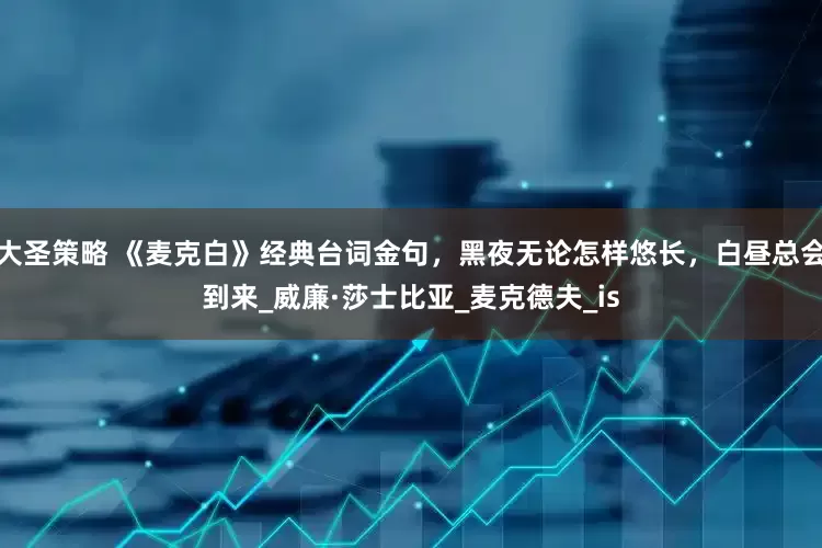 大圣策略 《麦克白》经典台词金句，黑夜无论怎样悠长，白昼总会到来_威廉·莎士比亚_麦克德夫_is