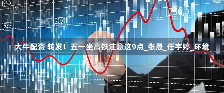 大牛配资 转发！五一坐高铁注意这9点_张晟_任宇婷_环境