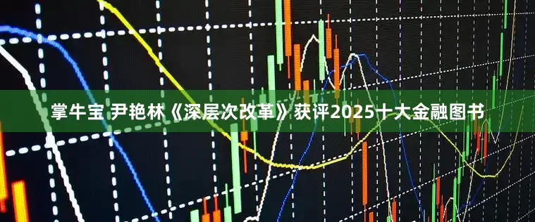 掌牛宝 尹艳林《深层次改革》获评2025十大金融图书